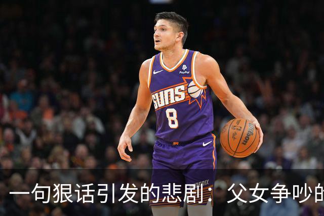 一句狠话引发的悲剧：父女争吵的致命一击