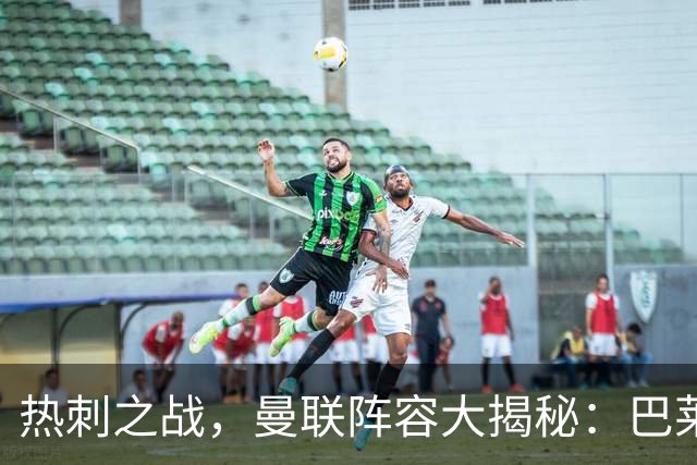 热刺之战，曼联阵容大揭秘：巴莱巴坐镇，姆伯莫中锋出击！