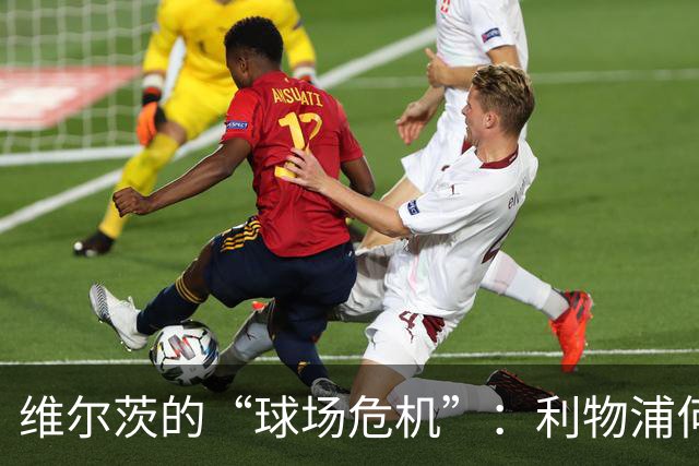 维尔茨的“球场危机”：利物浦何时能见曙光？