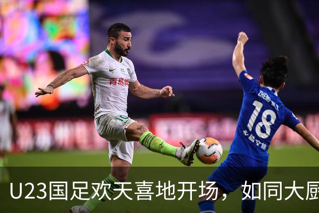 U23国足欢天喜地开场，如同大厨调味成功！